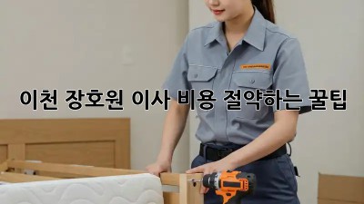 이천 장호원 이사, 비용 절약하는 꿀팁!