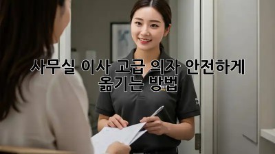 사무실 이사? 고급 의자 안전하게 옮기는 방법!