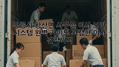 강릉시 왕산면 사무실 이사? 보안 시스템 완벽 가이드! 저렴한 이사 견적까지! 😉