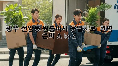 광주 선암동 원룸이사, 용달차로 🚚 완벽 준비 A to Z